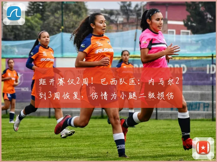 距开赛仅2周！巴西队医：内马尔2到3周恢复，伤情为小腿二级损伤