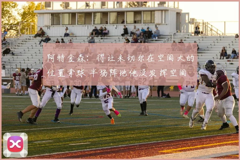 阿特金森：得让米切尔在空间大的位置拿球 半场阵地他没发挥空间