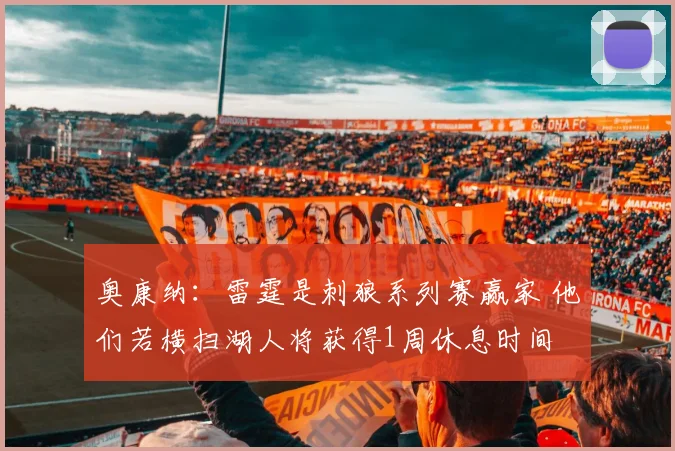 奥康纳：雷霆是刺狼系列赛赢家 他们若横扫湖人将获得1周休息时间